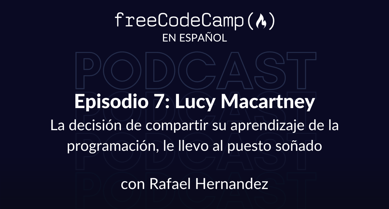 Ep. 7 Lucy Macartney: La decisión de compartir su aprendizaje de la programación, le llevo al puesto soñado