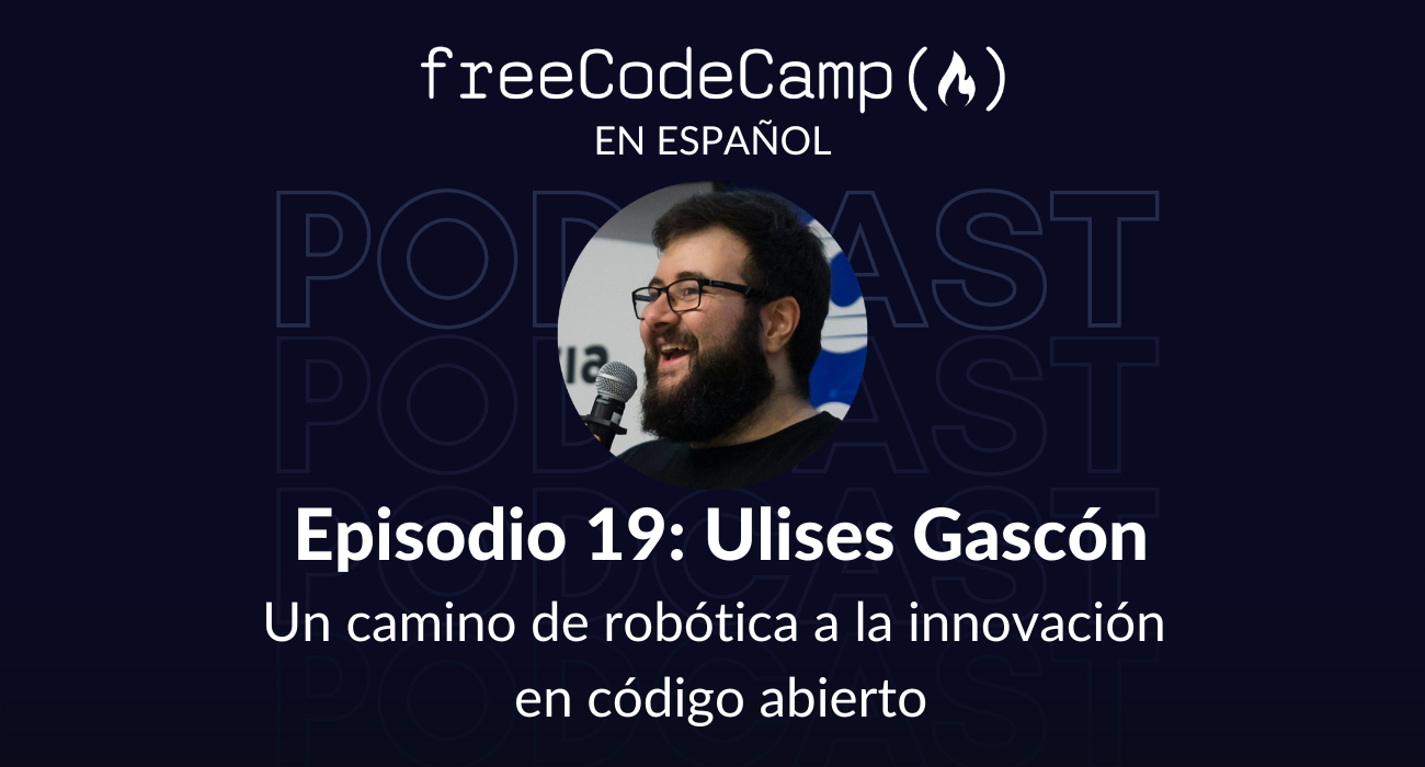 Ep. 19 Ulises Gascón: Un camino de robótica a la innovación en código abierto