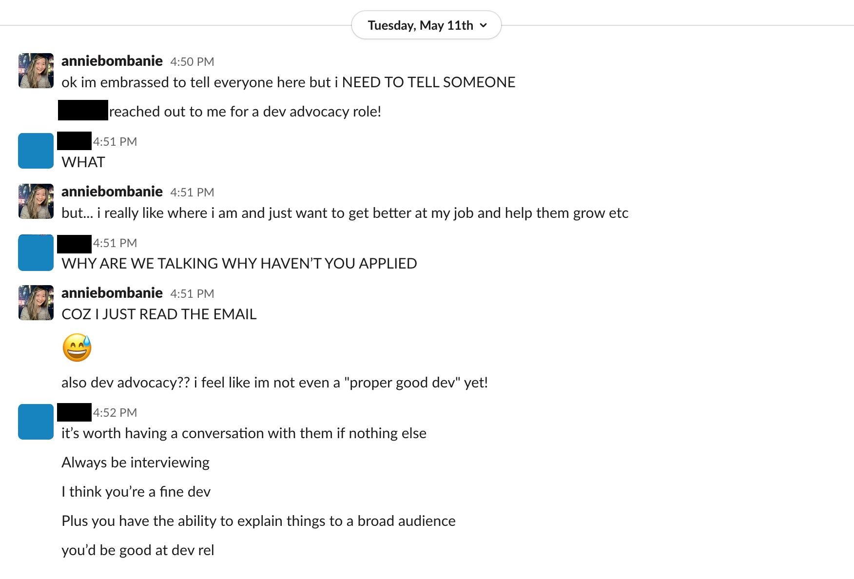 A Slack conversation on May 11th, 2021 between Annie and someone whose name is blacked out. Gist of the conversation is Annie likes her current job and isn’t sure whether to interview, especially since she doesn’t feel like a ‘proper good dev’, let alone a developer advocate. Her friend advised her to ‘always be interviewing’.