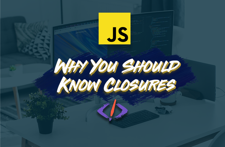 Why You Should Know JavaScript Closures