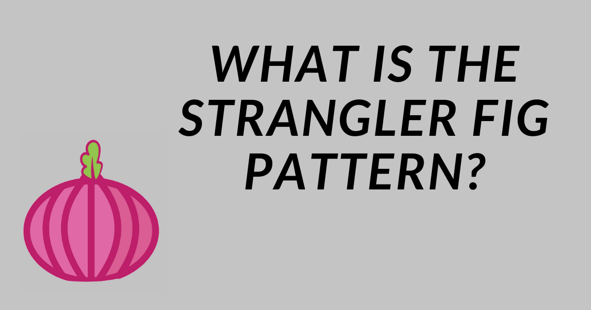What is the Strangler Fig Pattern and How it Helps Manage Legacy Code