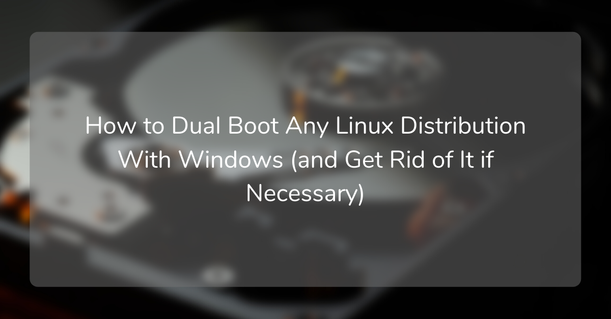 How to Dual Boot Any Linux Distribution With Windows – and Get Rid of It When You Need To