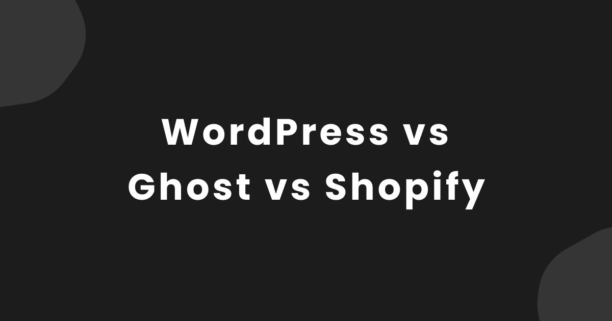 How to Choose a CMS – WordPress vs Ghost vs Shopify