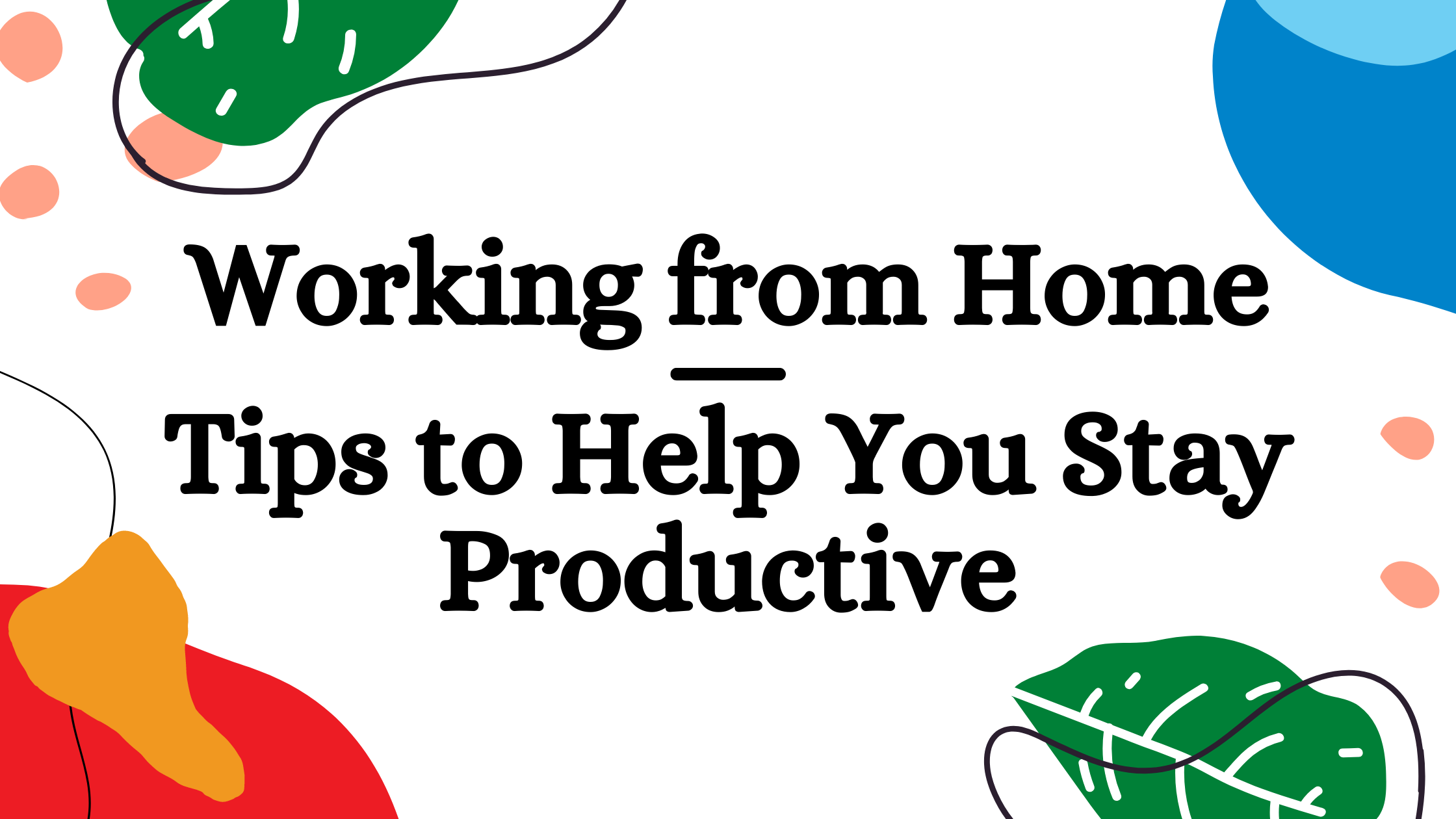 Working from Home – Tips to Help You Stay Productive