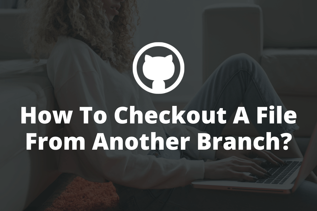 Git Checkout – How to Checkout a File from Another Branch