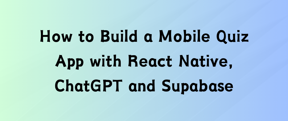 How to Build a Mobile Quiz App with React Native, ChatGPT and Supabase